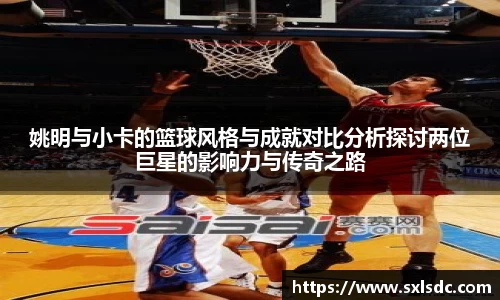 姚明与小卡的篮球风格与成就对比分析探讨两位巨星的影响力与传奇之路