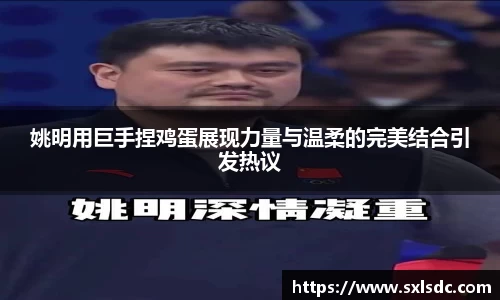 姚明用巨手捏鸡蛋展现力量与温柔的完美结合引发热议