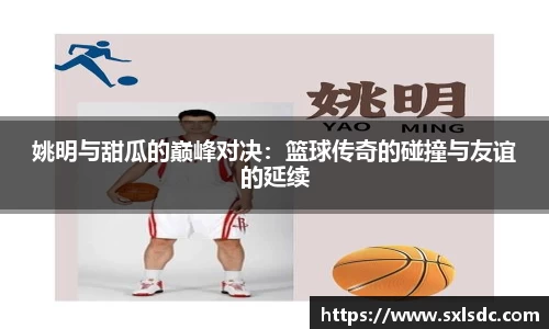 姚明与甜瓜的巅峰对决：篮球传奇的碰撞与友谊的延续