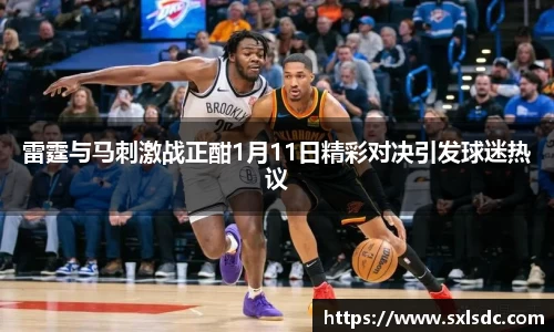 雷霆与马刺激战正酣1月11日精彩对决引发球迷热议