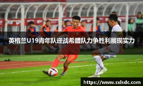 英格兰U19青年队迎战希腊队力争胜利展现实力