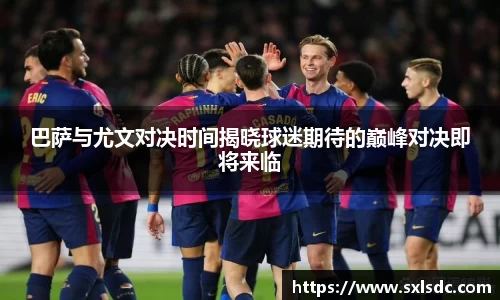 巴萨与尤文对决时间揭晓球迷期待的巅峰对决即将来临