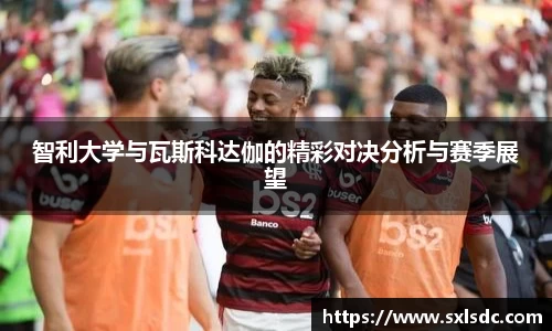 智利大学与瓦斯科达伽的精彩对决分析与赛季展望