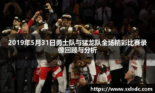 2019年5月31日勇士队与猛龙队全场精彩比赛录像回顾与分析