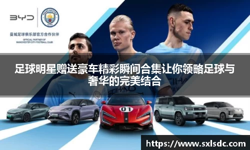 足球明星赠送豪车精彩瞬间合集让你领略足球与奢华的完美结合