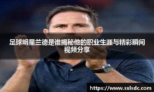 足球明星兰德是谁揭秘他的职业生涯与精彩瞬间视频分享